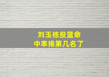 刘玉栋投篮命中率排第几名了