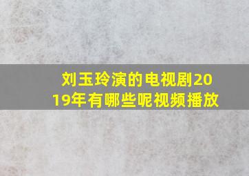 刘玉玲演的电视剧2019年有哪些呢视频播放