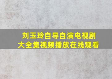 刘玉玲自导自演电视剧大全集视频播放在线观看