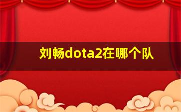 刘畅dota2在哪个队