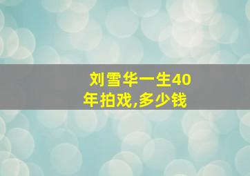 刘雪华一生40年拍戏,多少钱