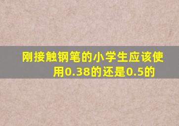 刚接触钢笔的小学生应该使用0.38的还是0.5的