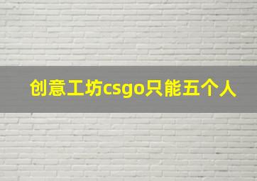 创意工坊csgo只能五个人