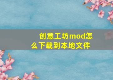 创意工坊mod怎么下载到本地文件