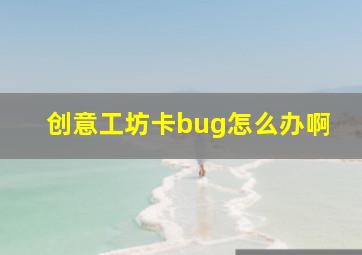 创意工坊卡bug怎么办啊