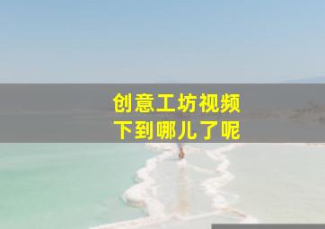 创意工坊视频下到哪儿了呢