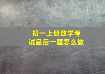 初一上册数学考试最后一题怎么做