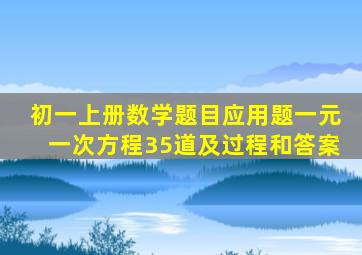 初一上册数学题目应用题一元一次方程35道及过程和答案