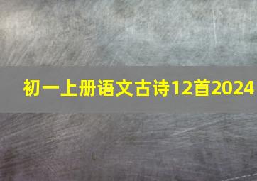 初一上册语文古诗12首2024