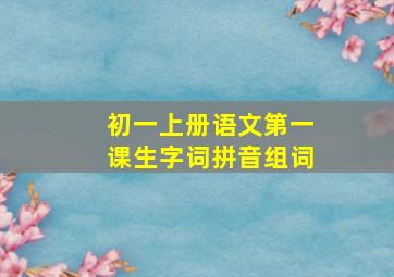 初一上册语文第一课生字词拼音组词