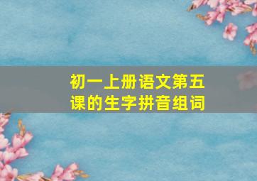 初一上册语文第五课的生字拼音组词