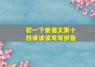 初一下册语文第十四课读读写写拼音