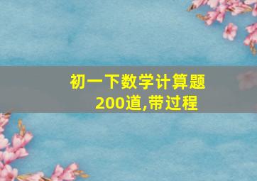 初一下数学计算题200道,带过程