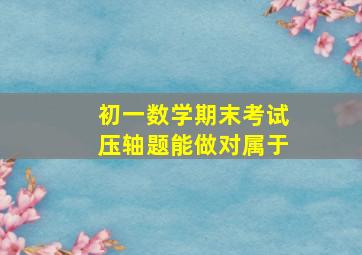 初一数学期末考试压轴题能做对属于