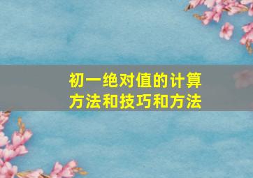 初一绝对值的计算方法和技巧和方法