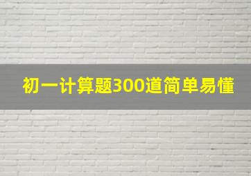 初一计算题300道简单易懂