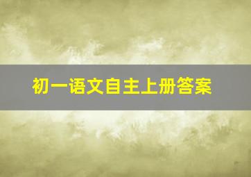 初一语文自主上册答案