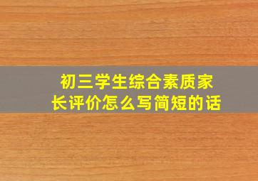 初三学生综合素质家长评价怎么写简短的话