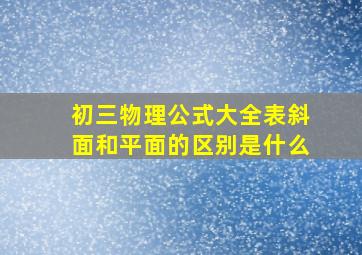 初三物理公式大全表斜面和平面的区别是什么