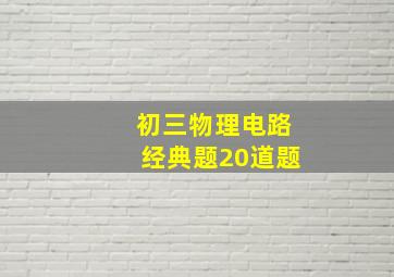 初三物理电路经典题20道题