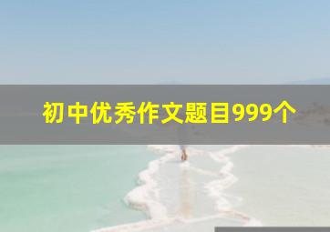 初中优秀作文题目999个