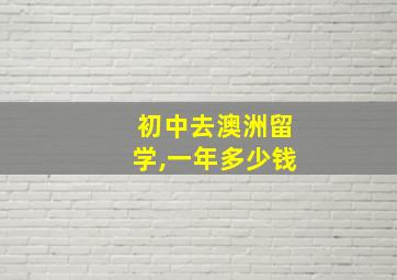 初中去澳洲留学,一年多少钱