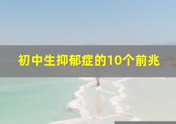 初中生抑郁症的10个前兆