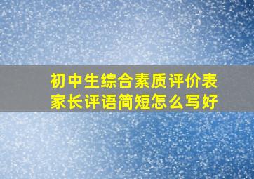 初中生综合素质评价表家长评语简短怎么写好