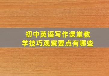 初中英语写作课堂教学技巧观察要点有哪些