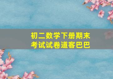 初二数学下册期末考试试卷道客巴巴