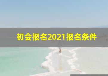 初会报名2021报名条件