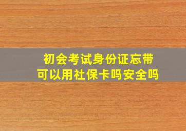 初会考试身份证忘带可以用社保卡吗安全吗