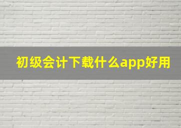 初级会计下载什么app好用