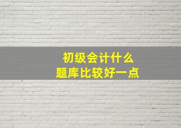 初级会计什么题库比较好一点