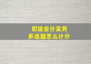 初级会计实务多选题怎么计分