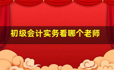 初级会计实务看哪个老师