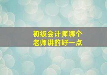 初级会计师哪个老师讲的好一点