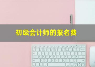 初级会计师的报名费