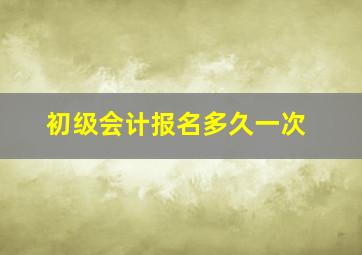 初级会计报名多久一次