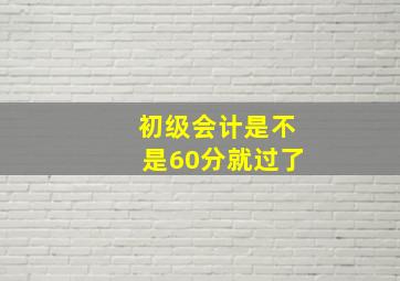 初级会计是不是60分就过了