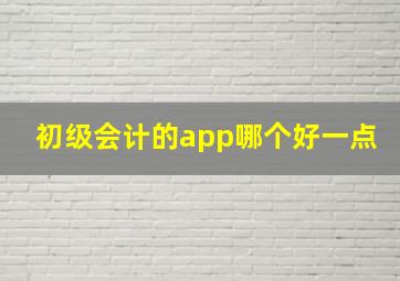 初级会计的app哪个好一点