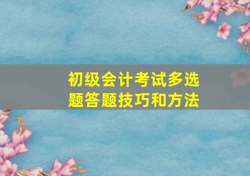 初级会计考试多选题答题技巧和方法