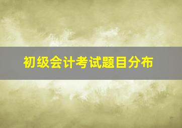 初级会计考试题目分布