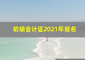 初级会计证2021年报名