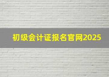 初级会计证报名官网2025