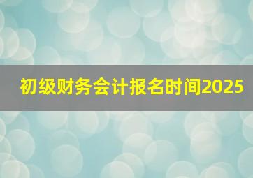 初级财务会计报名时间2025