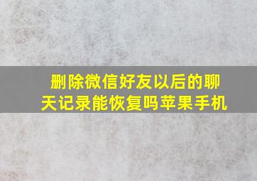 删除微信好友以后的聊天记录能恢复吗苹果手机