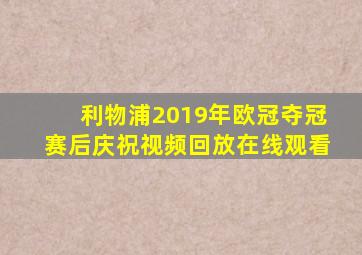 利物浦2019年欧冠夺冠赛后庆祝视频回放在线观看