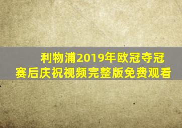 利物浦2019年欧冠夺冠赛后庆祝视频完整版免费观看