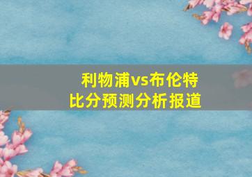 利物浦vs布伦特比分预测分析报道